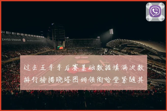 过去五季季后赛基础数据填满次数排行榜揭晓塔图姆领衔哈登紧随其后