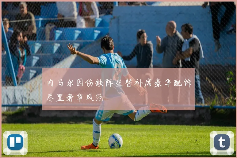 内马尔因伤缺阵坐替补席豪华配饰尽显奢华风范