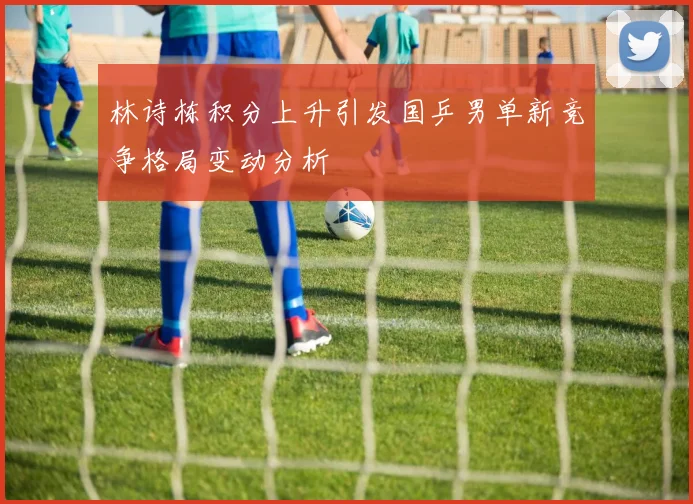 林诗栋积分上升引发国乒男单新竞争格局变动分析