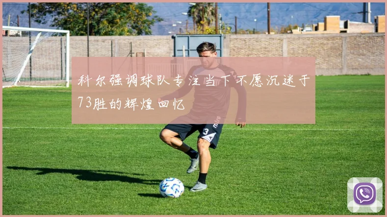 科尔强调球队专注当下不愿沉迷于73胜的辉煌回忆