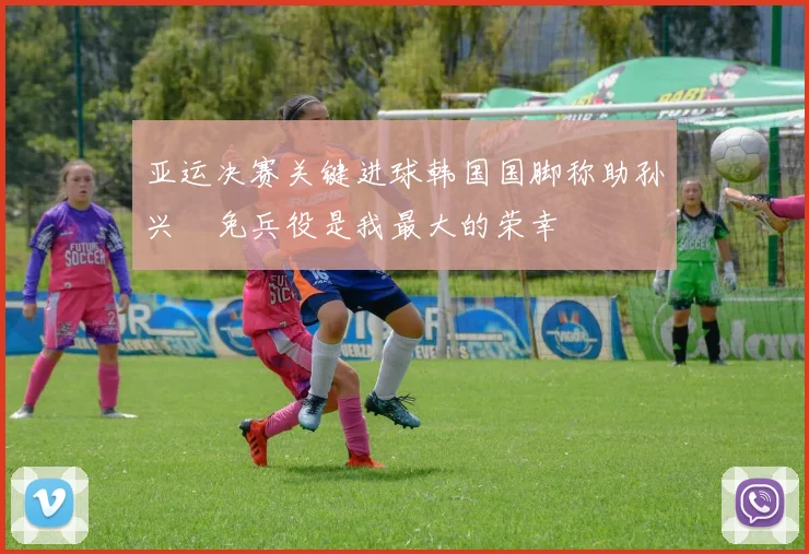 亚运决赛关键进球韩国国脚称助孙兴慜免兵役是我最大的荣幸