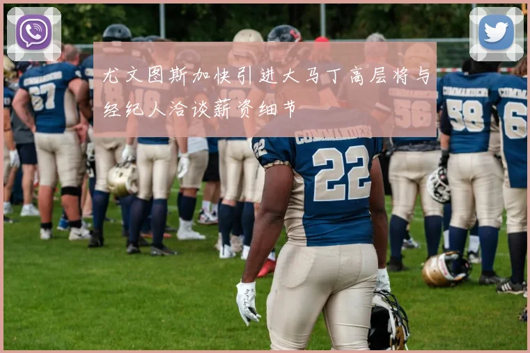 尤文图斯加快引进大马丁高层将与经纪人洽谈薪资细节