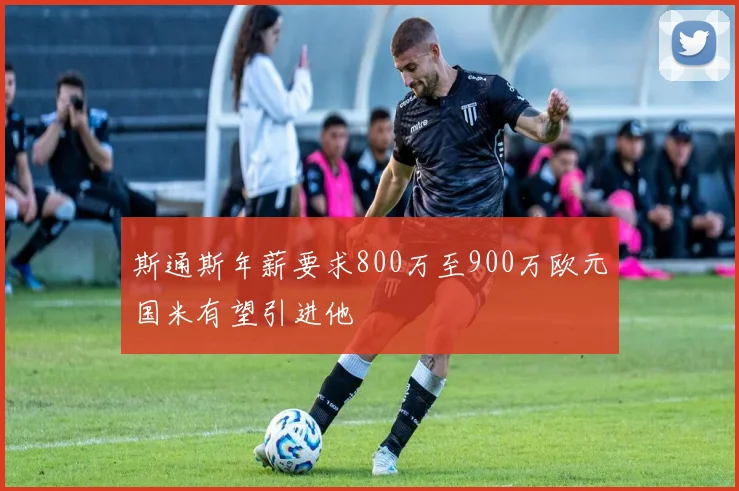 斯通斯年薪要求800万至900万欧元国米有望引进他