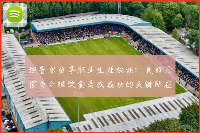 坦普尔分享职业生涯秘诀：良好习惯与合理饮食是我成功的关键所在