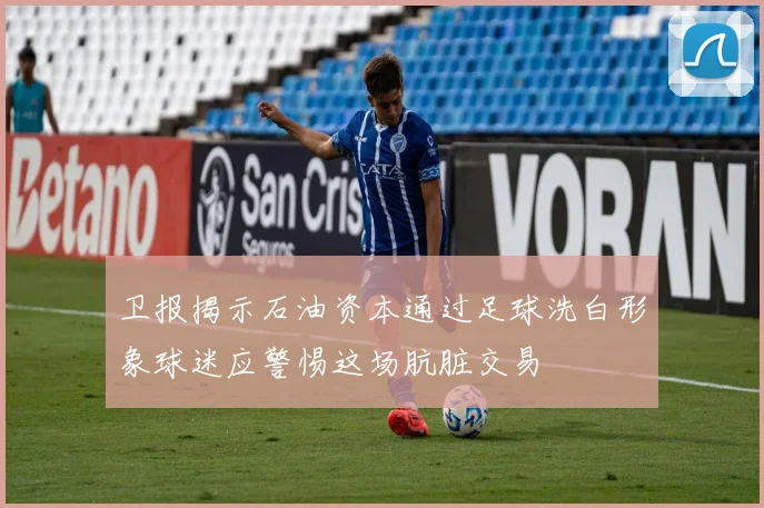 卫报揭示石油资本通过足球洗白形象球迷应警惕这场肮脏交易