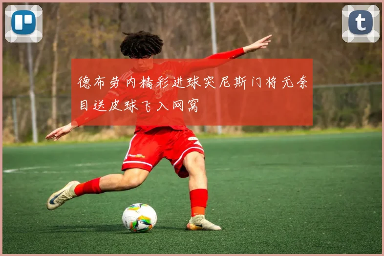 德布劳内精彩进球突尼斯门将无奈目送皮球飞入网窝