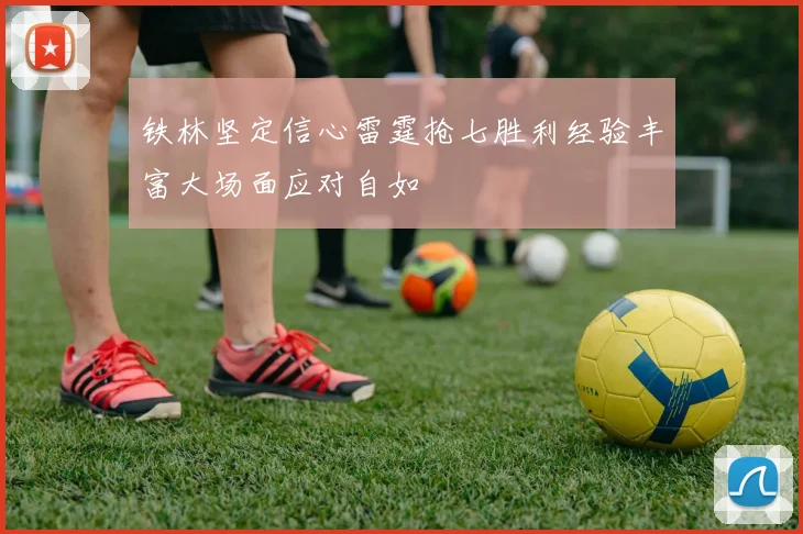 铁林坚定信心雷霆抢七胜利经验丰富大场面应对自如