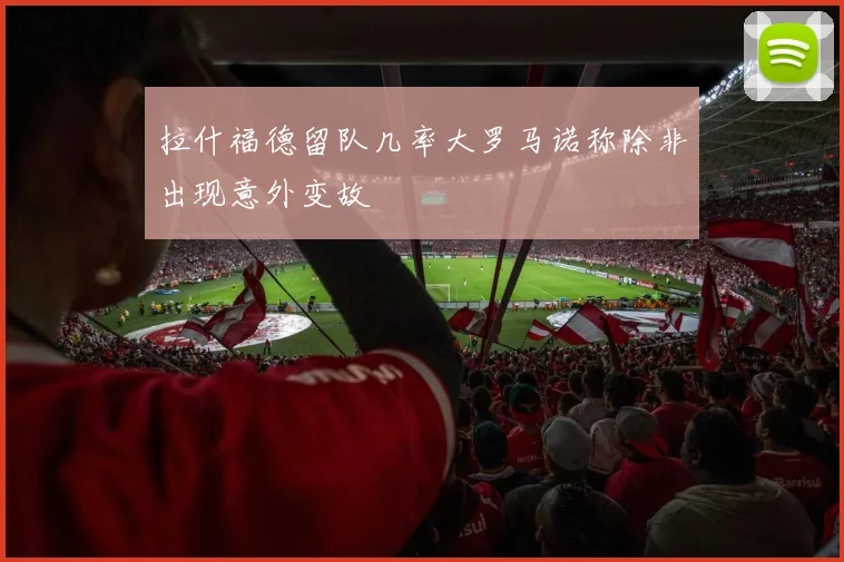 拉什福德留队几率大罗马诺称除非出现意外变故