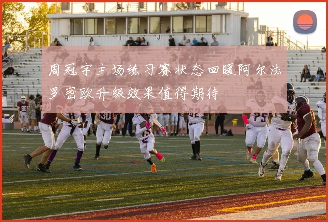 周冠宇主场练习赛状态回暖阿尔法罗密欧升级效果值得期待
