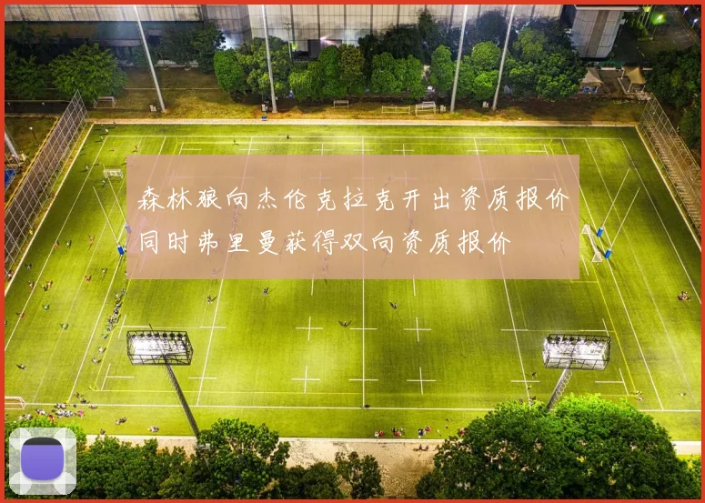 森林狼向杰伦克拉克开出资质报价同时弗里曼获得双向资质报价