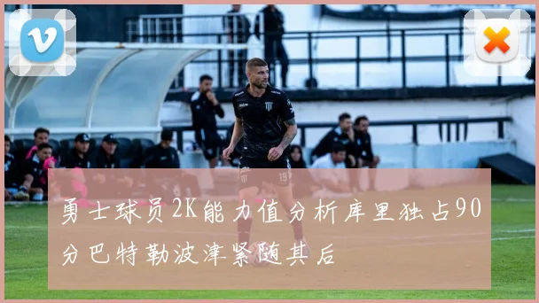 勇士球员2K能力值分析库里独占90分巴特勒波津紧随其后